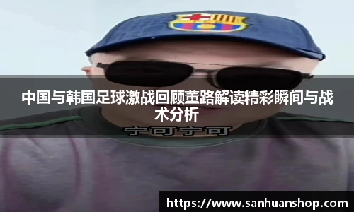 中国与韩国足球激战回顾董路解读精彩瞬间与战术分析