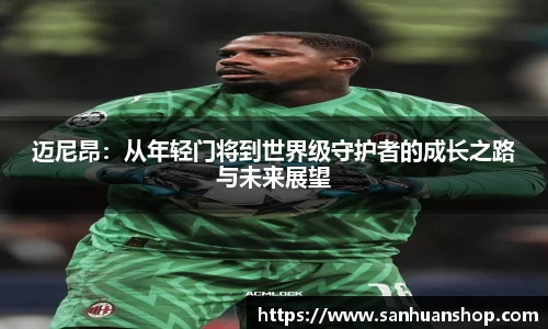 迈尼昂：从年轻门将到世界级守护者的成长之路与未来展望